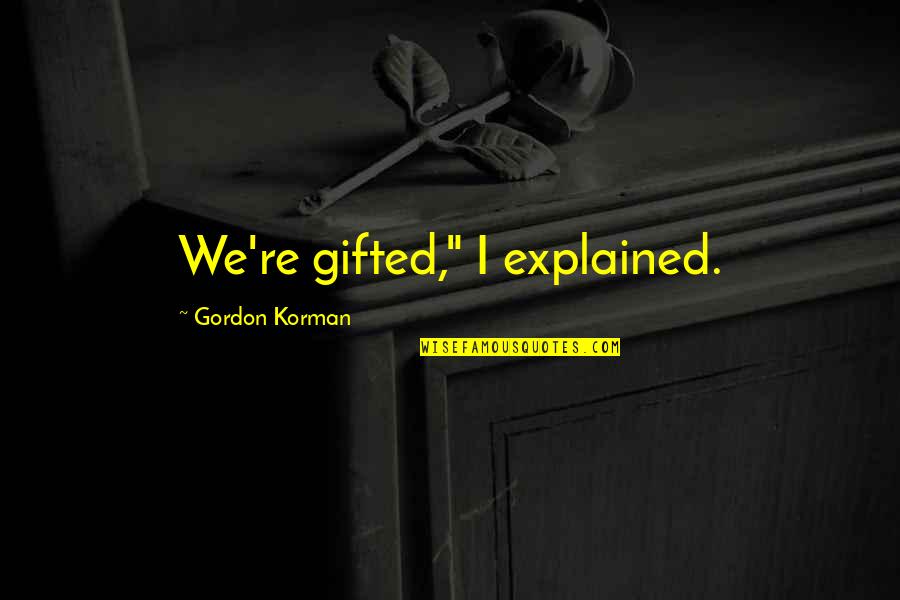 Philip Shabecoff Quotes By Gordon Korman: We're gifted," I explained.