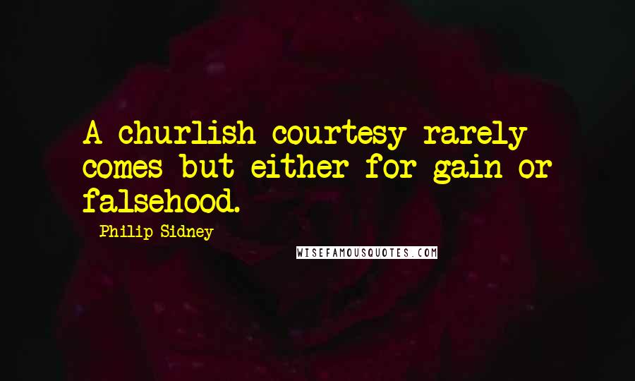 Philip Sidney quotes: A churlish courtesy rarely comes but either for gain or falsehood.