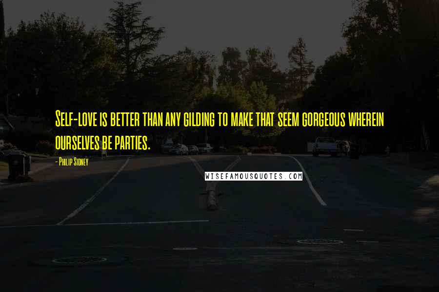 Philip Sidney quotes: Self-love is better than any gilding to make that seem gorgeous wherein ourselves be parties.