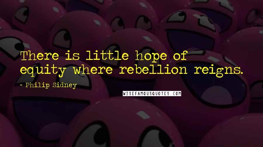 Philip Sidney quotes: There is little hope of equity where rebellion reigns.