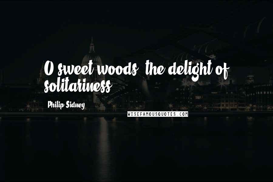 Philip Sidney quotes: O sweet woods, the delight of solitariness!