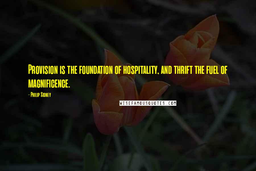 Philip Sidney quotes: Provision is the foundation of hospitality, and thrift the fuel of magnificence.