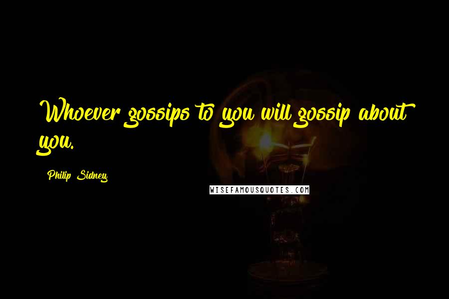 Philip Sidney quotes: Whoever gossips to you will gossip about you.