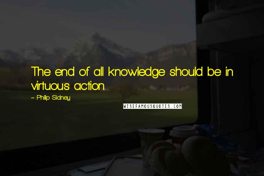 Philip Sidney quotes: The end of all knowledge should be in virtuous action.