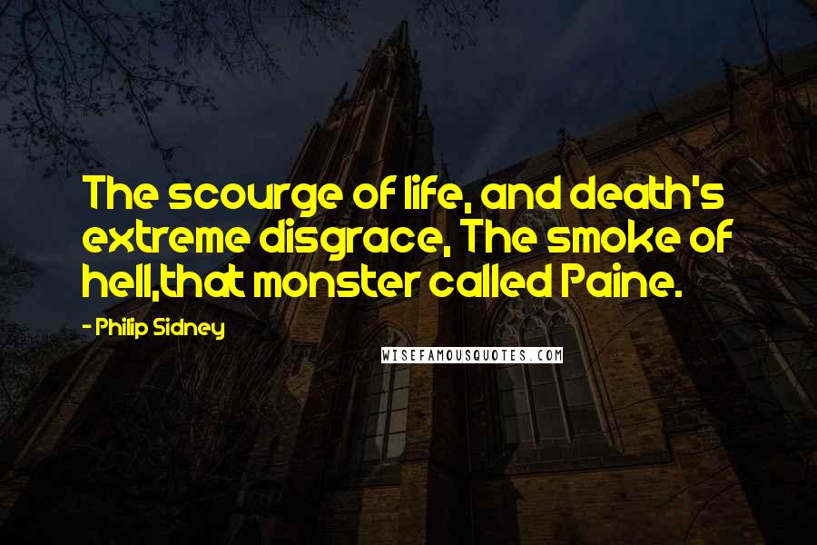 Philip Sidney quotes: The scourge of life, and death's extreme disgrace, The smoke of hell,that monster called Paine.