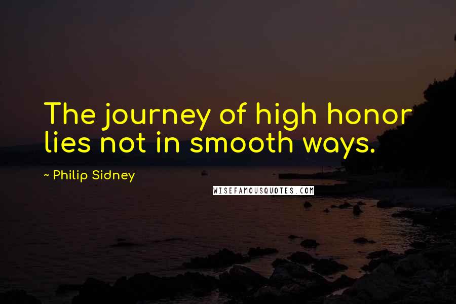 Philip Sidney quotes: The journey of high honor lies not in smooth ways.
