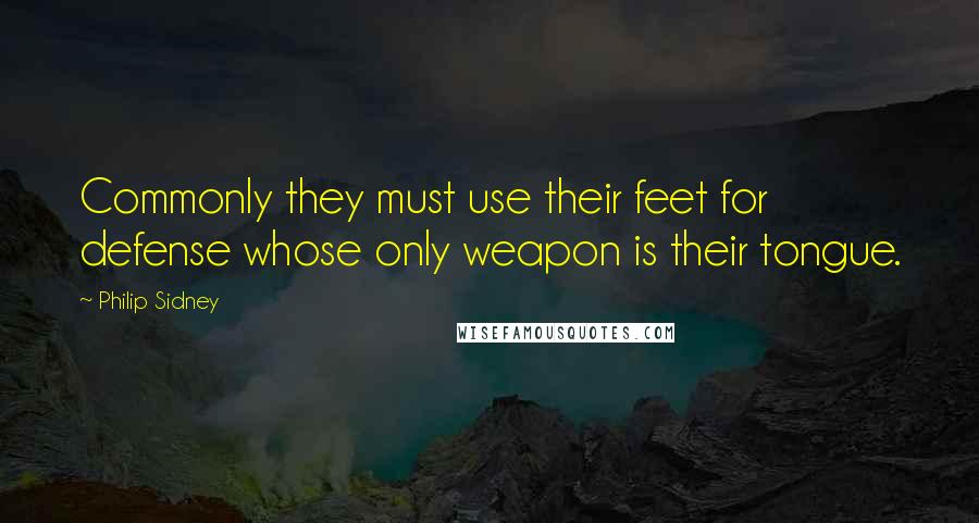 Philip Sidney quotes: Commonly they must use their feet for defense whose only weapon is their tongue.