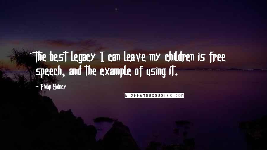 Philip Sidney quotes: The best legacy I can leave my children is free speech, and the example of using it.