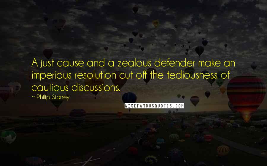 Philip Sidney quotes: A just cause and a zealous defender make an imperious resolution cut off the tediousness of cautious discussions.