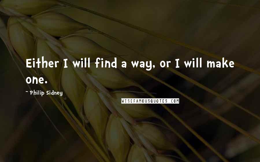 Philip Sidney quotes: Either I will find a way, or I will make one.