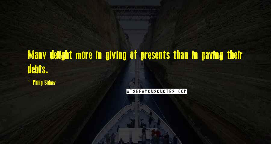 Philip Sidney quotes: Many delight more in giving of presents than in paying their debts.