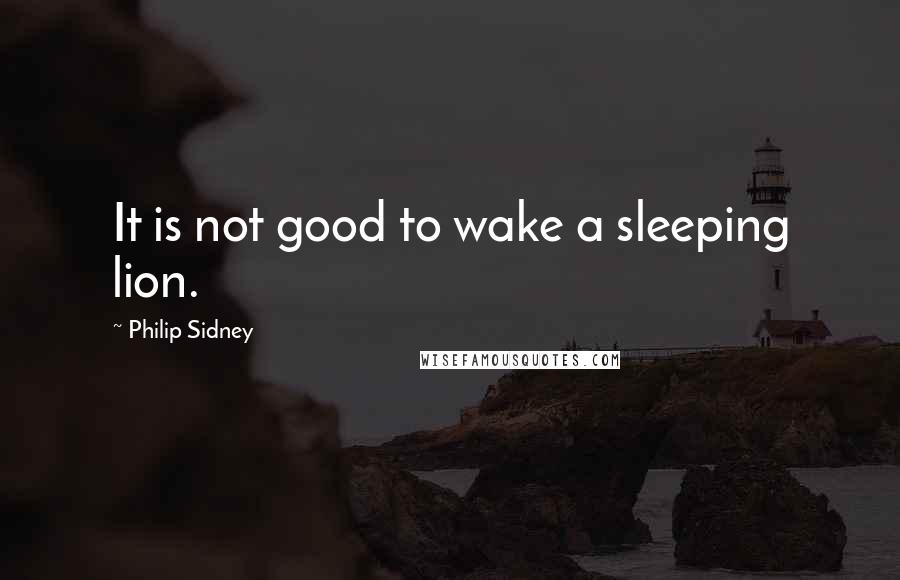Philip Sidney quotes: It is not good to wake a sleeping lion.
