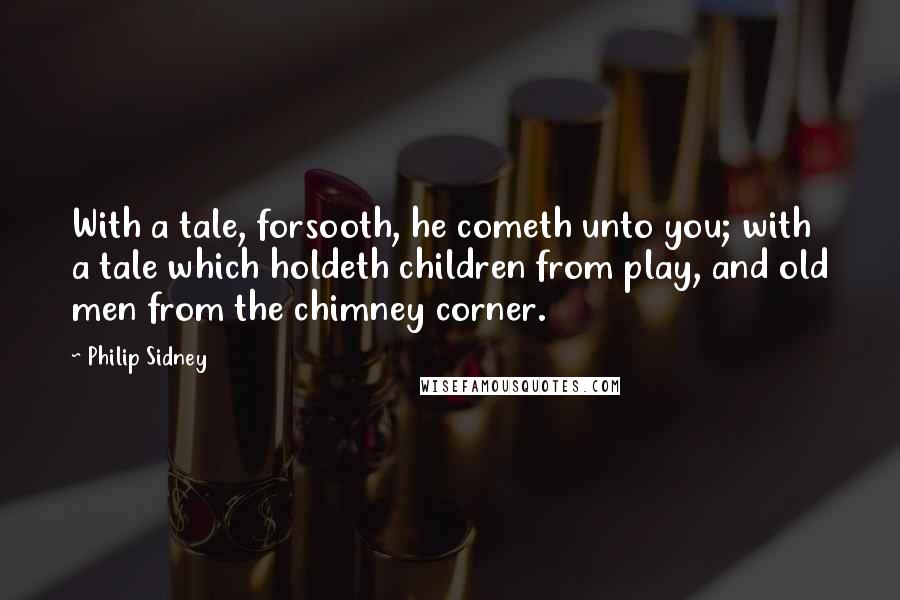 Philip Sidney quotes: With a tale, forsooth, he cometh unto you; with a tale which holdeth children from play, and old men from the chimney corner.