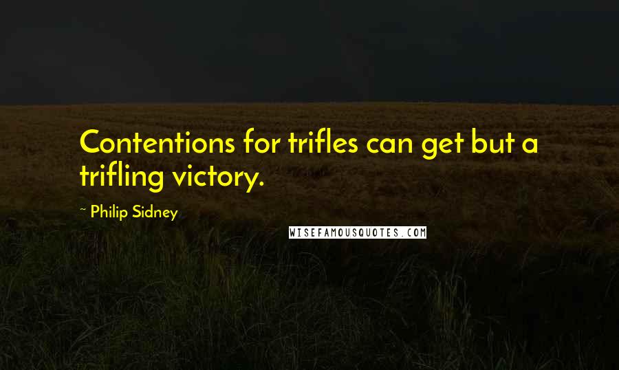 Philip Sidney quotes: Contentions for trifles can get but a trifling victory.