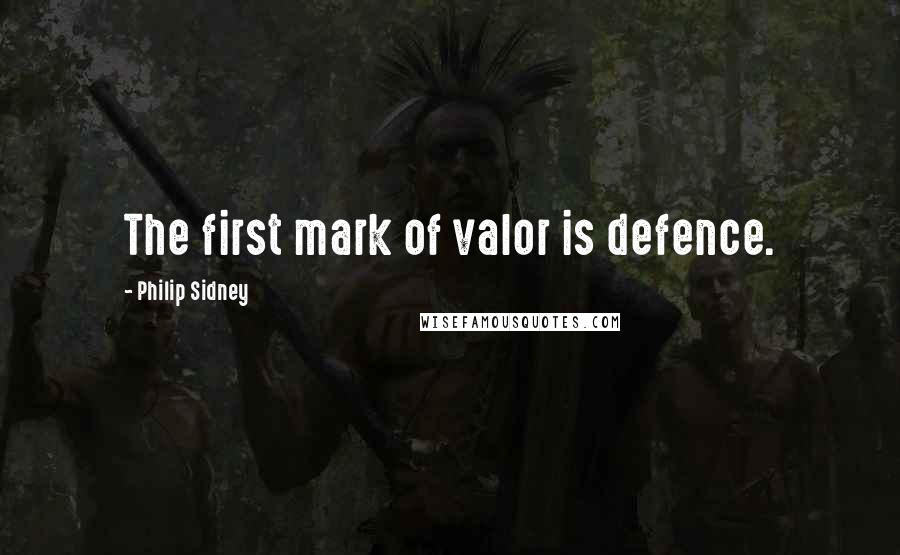 Philip Sidney quotes: The first mark of valor is defence.