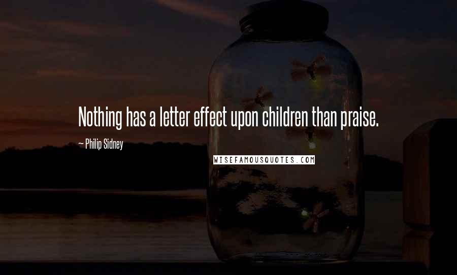 Philip Sidney quotes: Nothing has a letter effect upon children than praise.