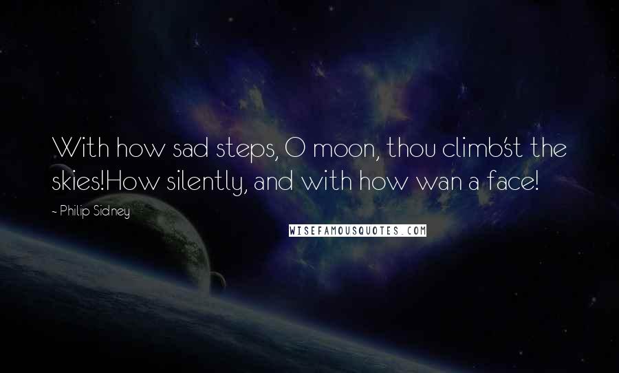 Philip Sidney quotes: With how sad steps, O moon, thou climb'st the skies!How silently, and with how wan a face!