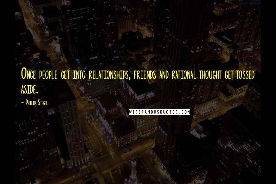 Philip Siegel quotes: Once people get into relationships, friends and rational thought get tossed aside.