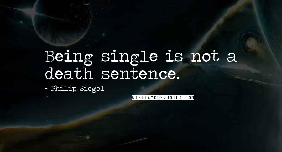 Philip Siegel quotes: Being single is not a death sentence.