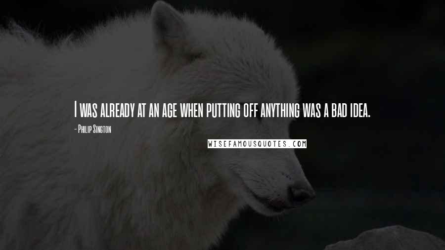 Philip Sington quotes: I was already at an age when putting off anything was a bad idea.