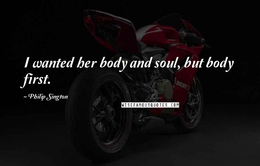 Philip Sington quotes: I wanted her body and soul, but body first.