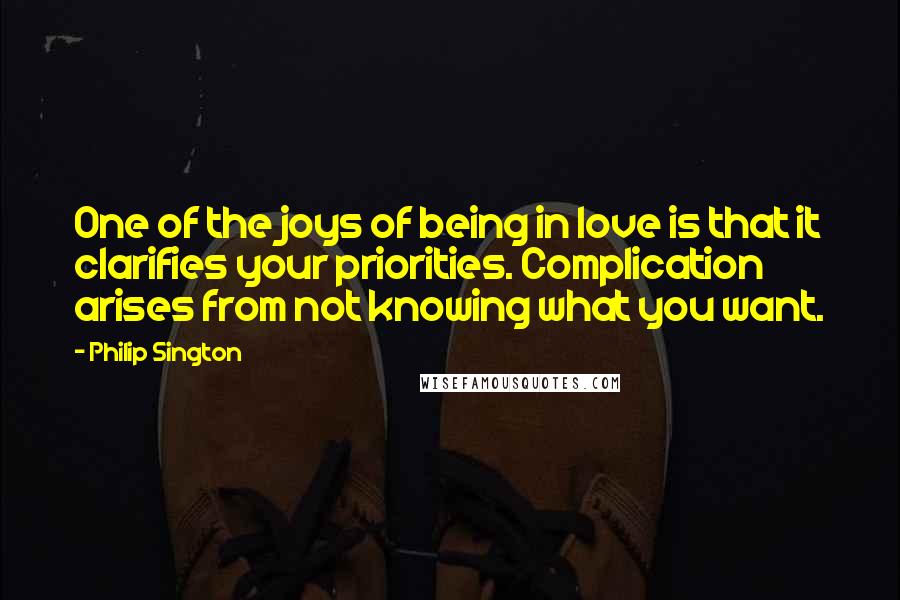 Philip Sington quotes: One of the joys of being in love is that it clarifies your priorities. Complication arises from not knowing what you want.