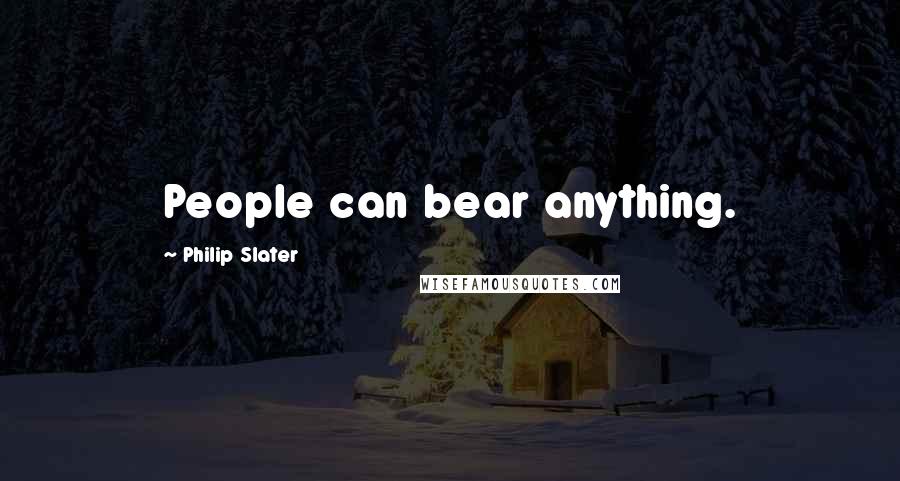 Philip Slater quotes: People can bear anything.