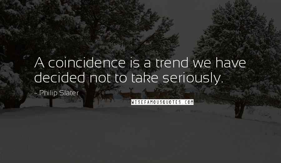 Philip Slater quotes: A coincidence is a trend we have decided not to take seriously.