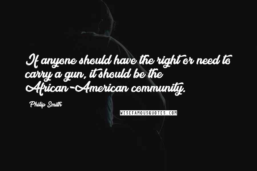 Philip Smith quotes: If anyone should have the right or need to carry a gun, it should be the African-American community.