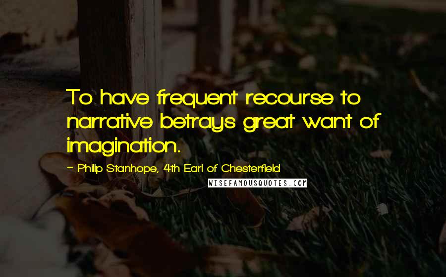 Philip Stanhope, 4th Earl Of Chesterfield quotes: To have frequent recourse to narrative betrays great want of imagination.