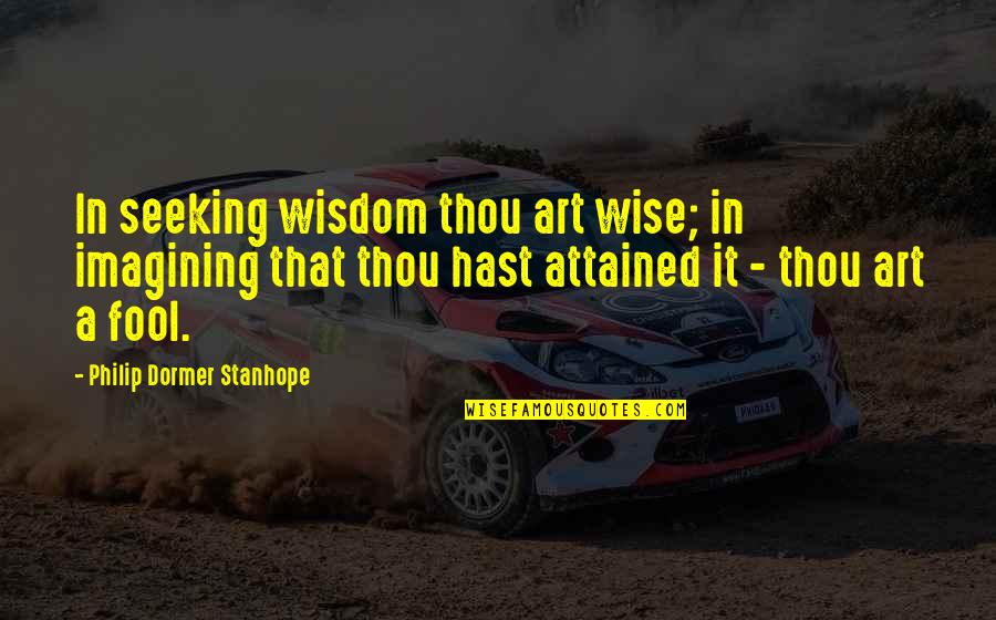 Philip Stanhope Quotes By Philip Dormer Stanhope: In seeking wisdom thou art wise; in imagining