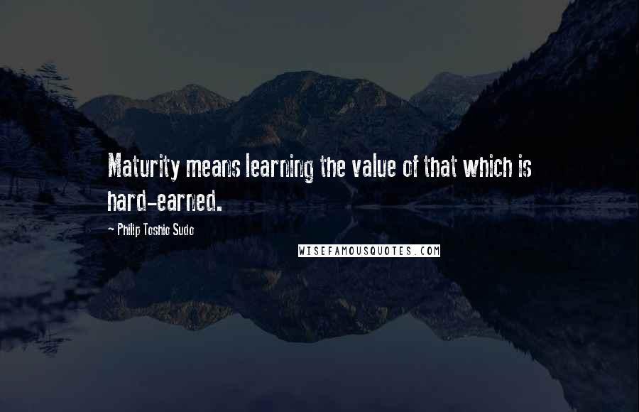 Philip Toshio Sudo quotes: Maturity means learning the value of that which is hard-earned.