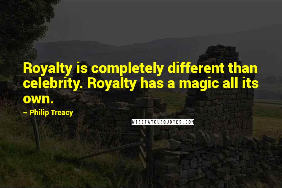 Philip Treacy quotes: Royalty is completely different than celebrity. Royalty has a magic all its own.