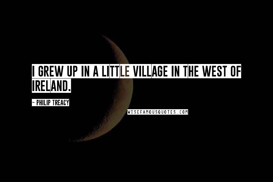 Philip Treacy quotes: I grew up in a little village in the west of Ireland.