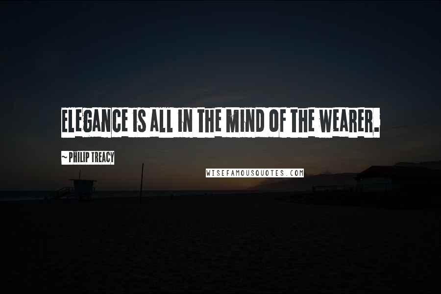 Philip Treacy quotes: Elegance is all in the mind of the wearer.