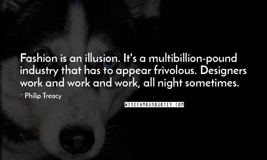 Philip Treacy quotes: Fashion is an illusion. It's a multibillion-pound industry that has to appear frivolous. Designers work and work and work, all night sometimes.