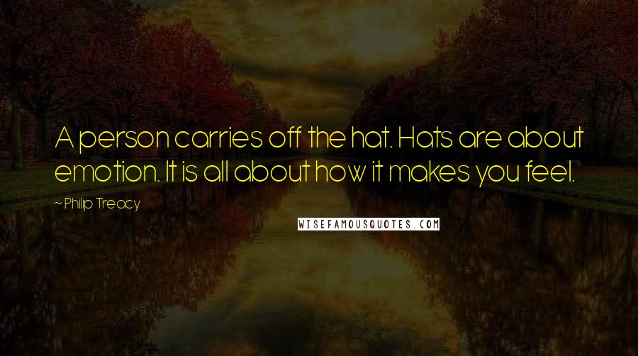 Philip Treacy quotes: A person carries off the hat. Hats are about emotion. It is all about how it makes you feel.