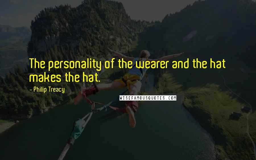 Philip Treacy quotes: The personality of the wearer and the hat makes the hat.