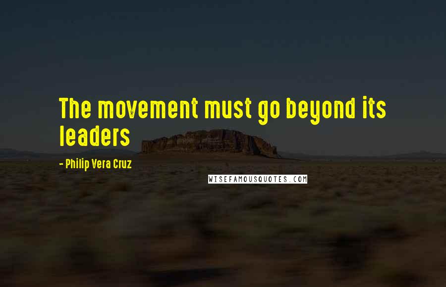 Philip Vera Cruz quotes: The movement must go beyond its leaders