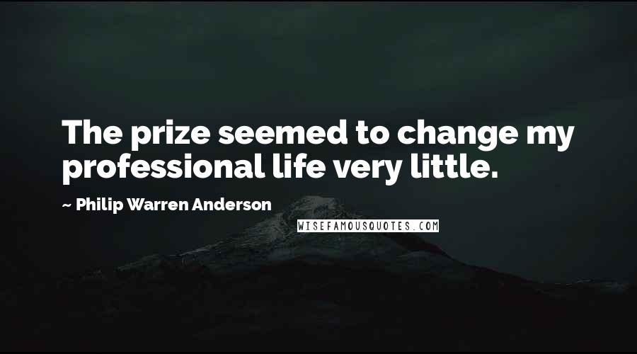 Philip Warren Anderson quotes: The prize seemed to change my professional life very little.