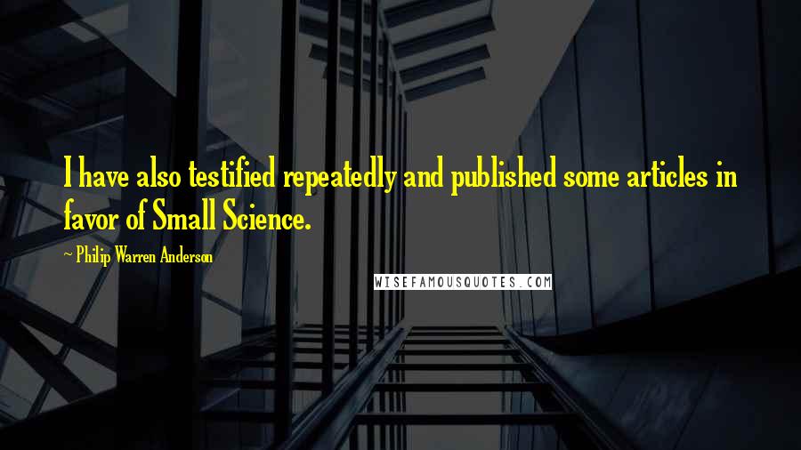 Philip Warren Anderson quotes: I have also testified repeatedly and published some articles in favor of Small Science.