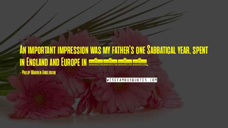 Philip Warren Anderson quotes: An important impression was my father's one Sabbatical year, spent in England and Europe in 1937.