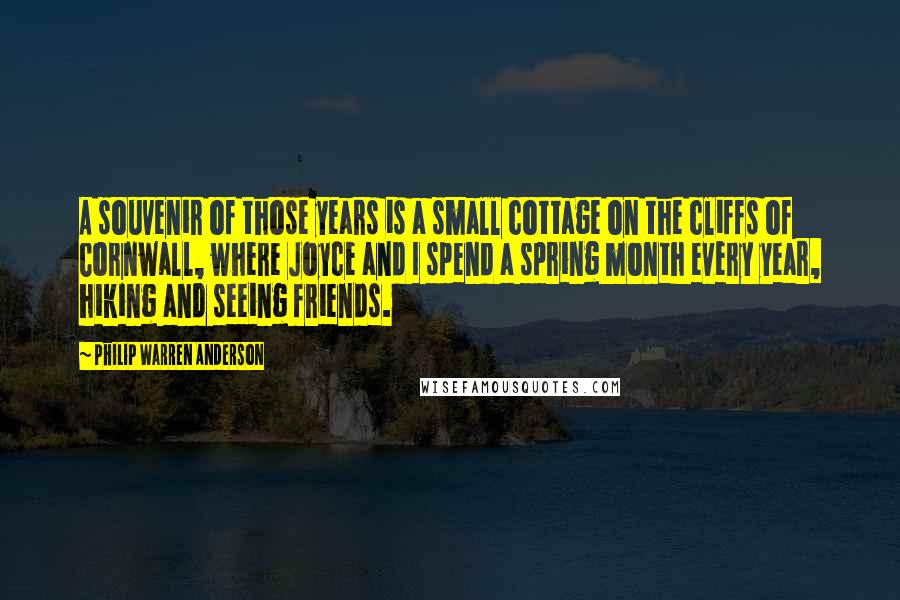 Philip Warren Anderson quotes: A souvenir of those years is a small cottage on the cliffs of Cornwall, where Joyce and I spend a spring month every year, hiking and seeing friends.