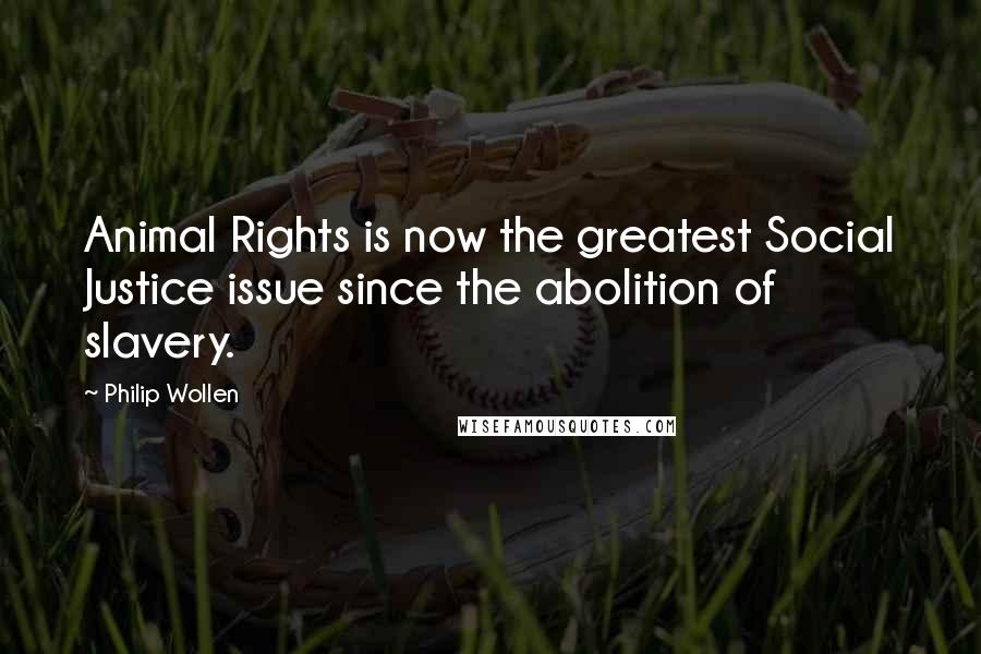 Philip Wollen quotes: Animal Rights is now the greatest Social Justice issue since the abolition of slavery.