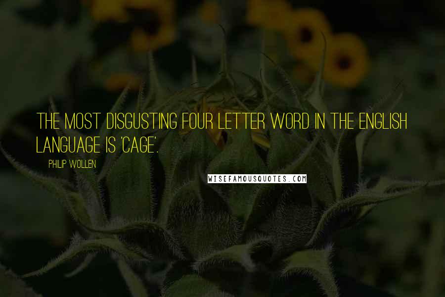 Philip Wollen quotes: The most disgusting four letter word in the English language is 'cage'.