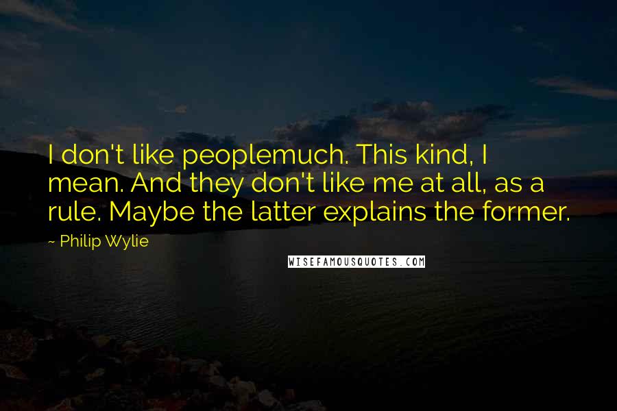 Philip Wylie quotes: I don't like peoplemuch. This kind, I mean. And they don't like me at all, as a rule. Maybe the latter explains the former.