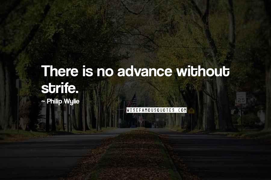 Philip Wylie quotes: There is no advance without strife.