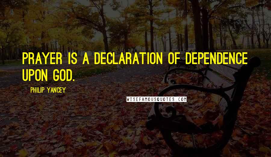 Philip Yancey quotes: Prayer is a declaration of dependence upon God. Philip Yancey quotes: Prayer is a declaration of dependence upon God.