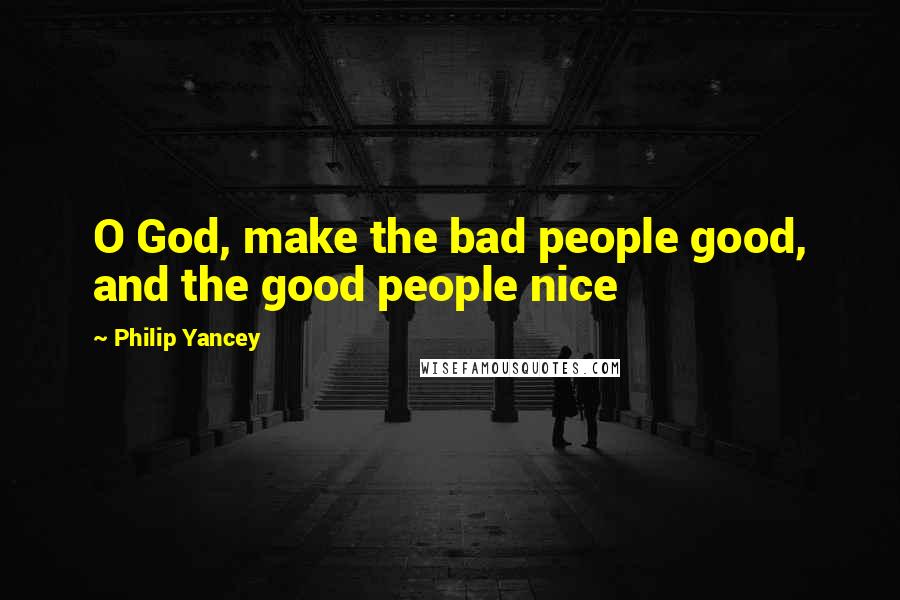 Philip Yancey quotes: O God, make the bad people good, and the good people nice