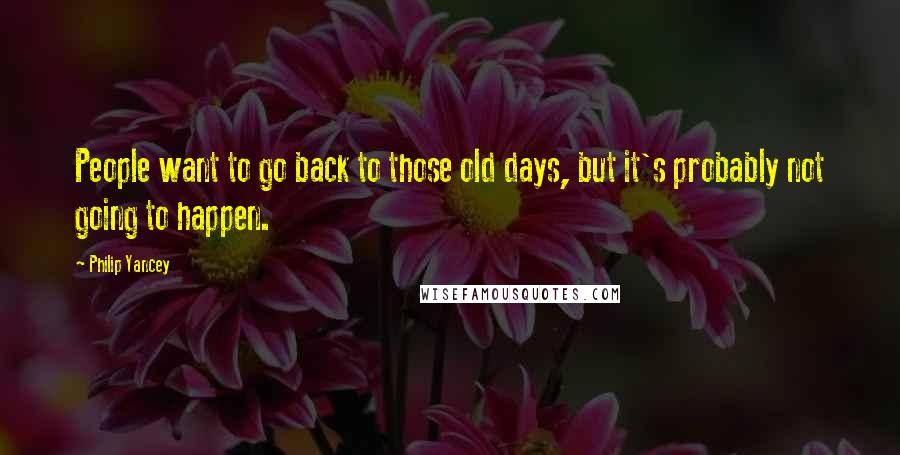 Philip Yancey quotes: People want to go back to those old days, but it's probably not going to happen.